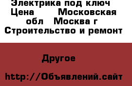 Электрика под ключ › Цена ­ 1 - Московская обл., Москва г. Строительство и ремонт » Другое   